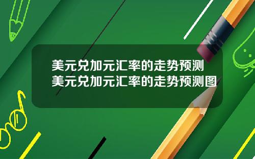美元兑加元汇率的走势预测美元兑加元汇率的走势预测图