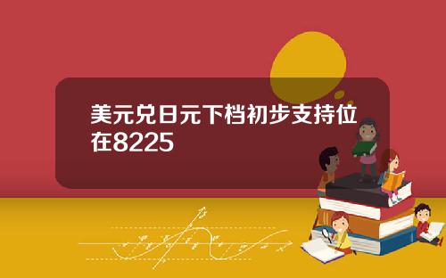 美元兑日元下档初步支持位在8225