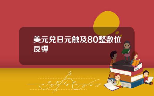 美元兑日元触及80整数位反弹