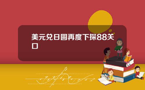 美元兑日圆再度下探88关口