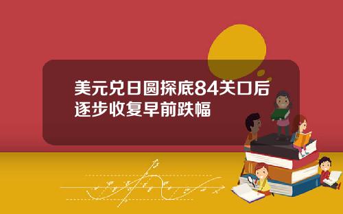 美元兑日圆探底84关口后逐步收复早前跌幅
