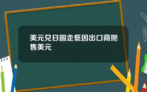 美元兑日圆走低因出口商抛售美元