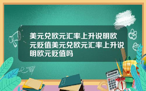 美元兑欧元汇率上升说明欧元贬值美元兑欧元汇率上升说明欧元贬值吗
