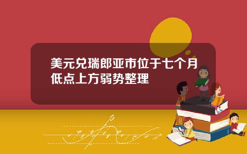 美元兑瑞郎亚市位于七个月低点上方弱势整理