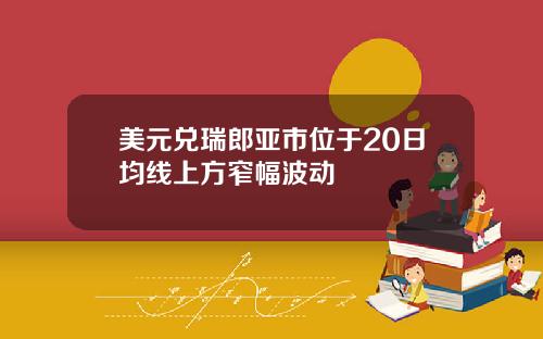 美元兑瑞郎亚市位于20日均线上方窄幅波动