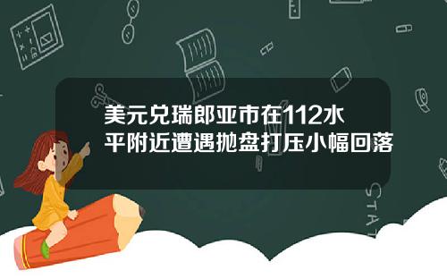美元兑瑞郎亚市在112水平附近遭遇抛盘打压小幅回落