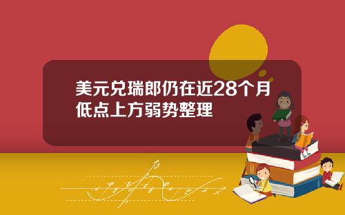 美元兑瑞郎仍在近28个月低点上方弱势整理