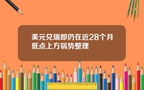 美元兑瑞郎仍在近28个月低点上方弱势整理
