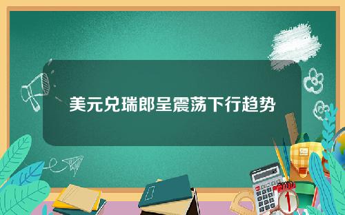 美元兑瑞郎呈震荡下行趋势