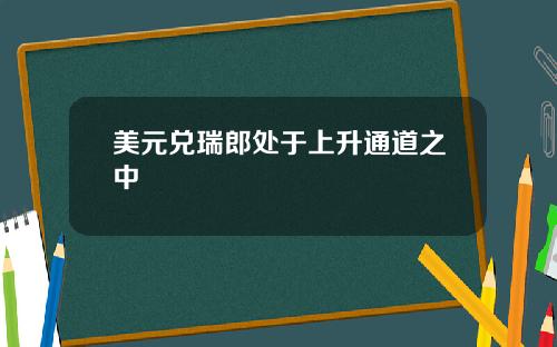 美元兑瑞郎处于上升通道之中