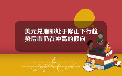 美元兑瑞郎处于修正下行趋势后市仍有冲高的倾向