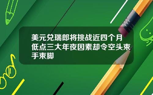 美元兑瑞郎将挑战近四个月低点三大年夜因素却令空头束手束脚