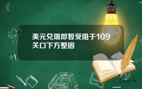 美元兑瑞郎暂受阻于109关口下方整固