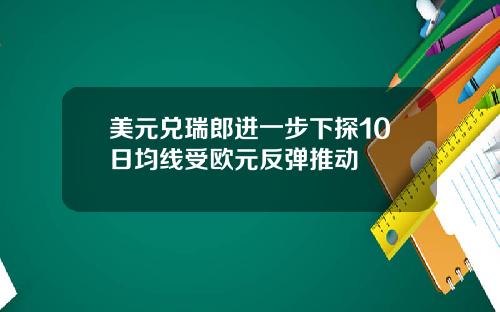 美元兑瑞郎进一步下探10日均线受欧元反弹推动