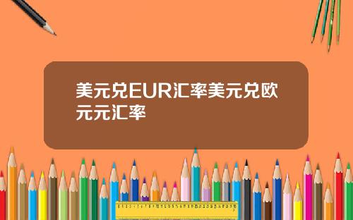 美元兑EUR汇率美元兑欧元元汇率