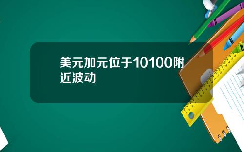 美元加元位于10100附近波动