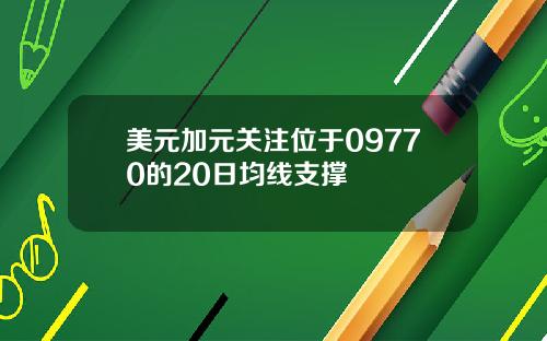 美元加元关注位于09770的20日均线支撑