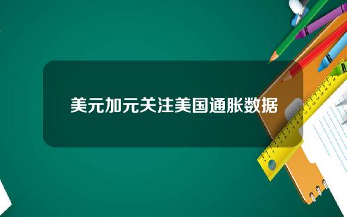 美元加元关注美国通胀数据