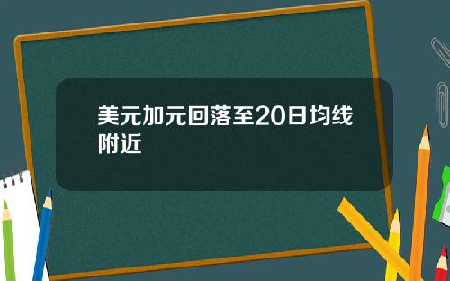 美元加元回落至20日均线附近