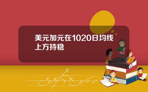 美元加元在1020日均线上方持稳