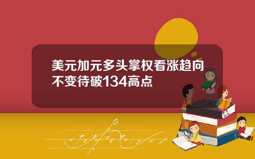 美元加元多头掌权看涨趋向不变待破134高点