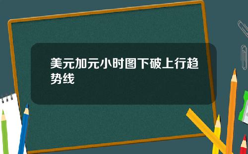 美元加元小时图下破上行趋势线