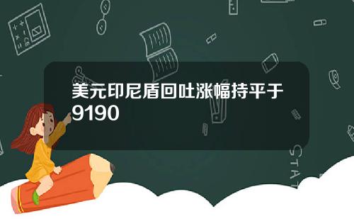 美元印尼盾回吐涨幅持平于9190