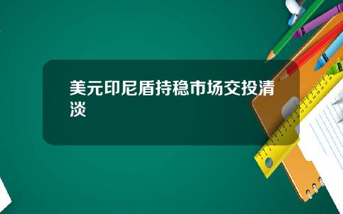美元印尼盾持稳市场交投清淡