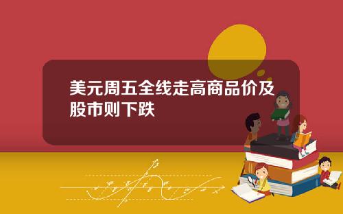 美元周五全线走高商品价及股市则下跌