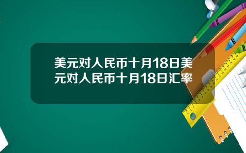 美元对人民币十月18日美元对人民币十月18日汇率