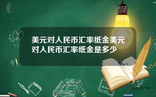 美元对人民币汇率纸金美元对人民币汇率纸金是多少