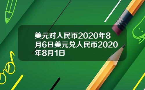 美元对人民币2020年8月6日美元兑人民币2020年8月1日