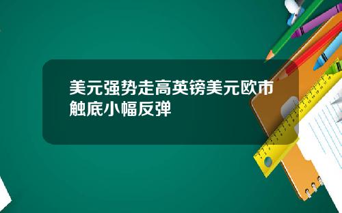 美元强势走高英镑美元欧市触底小幅反弹