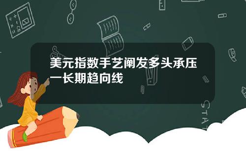 美元指数手艺阐发多头承压一长期趋向线