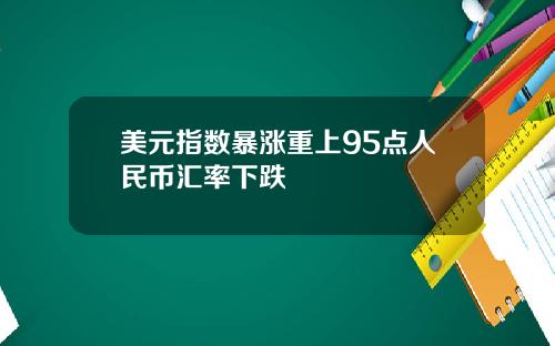 美元指数暴涨重上95点人民币汇率下跌