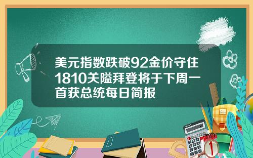 美元指数跌破92金价守住1810关隘拜登将于下周一首获总统每日简报