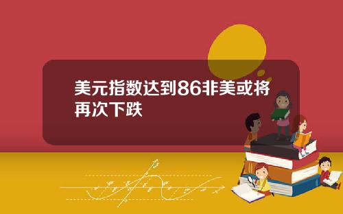 美元指数达到86非美或将再次下跌