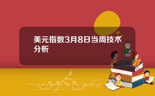 美元指数3月8日当周技术分析