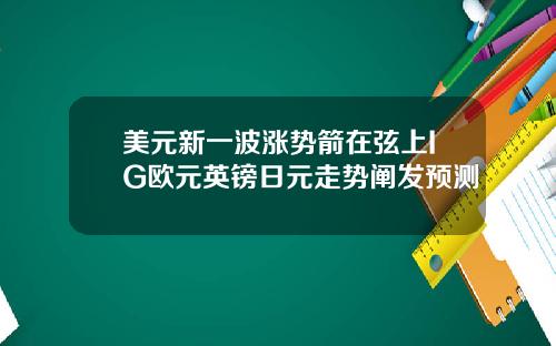 美元新一波涨势箭在弦上IG欧元英镑日元走势阐发预测