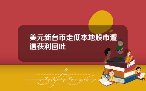 美元新台币走低本地股市遭遇获利回吐