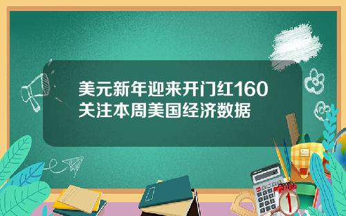 美元新年迎来开门红160关注本周美国经济数据