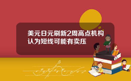 美元日元刷新2周高点机构认为短线可能有卖压