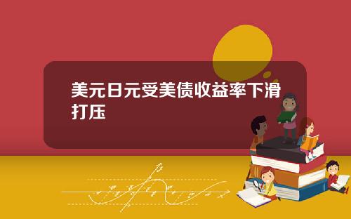 美元日元受美债收益率下滑打压
