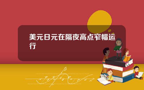 美元日元在隔夜高点窄幅运行