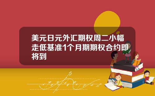 美元日元外汇期权周二小幅走低基准1个月期期权合约即将到