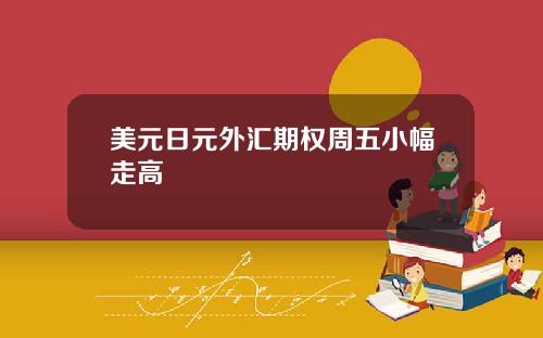 美元日元外汇期权周五小幅走高