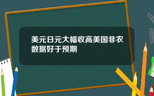 美元日元大幅收高美国非农数据好于预期