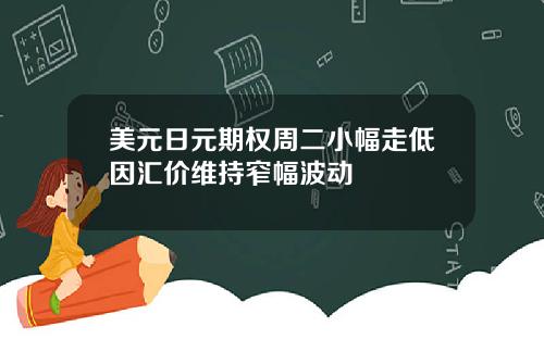 美元日元期权周二小幅走低因汇价维持窄幅波动