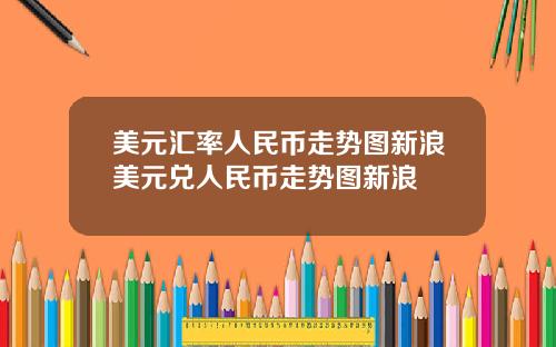 美元汇率人民币走势图新浪美元兑人民币走势图新浪