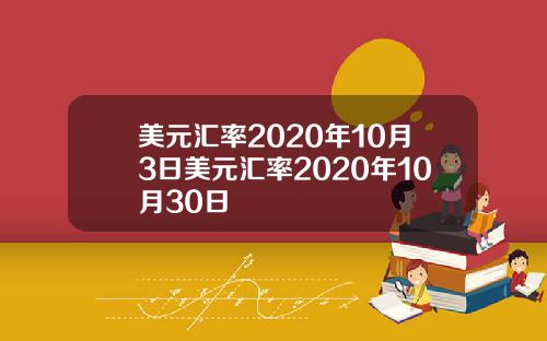 美元汇率2020年10月3日美元汇率2020年10月30日